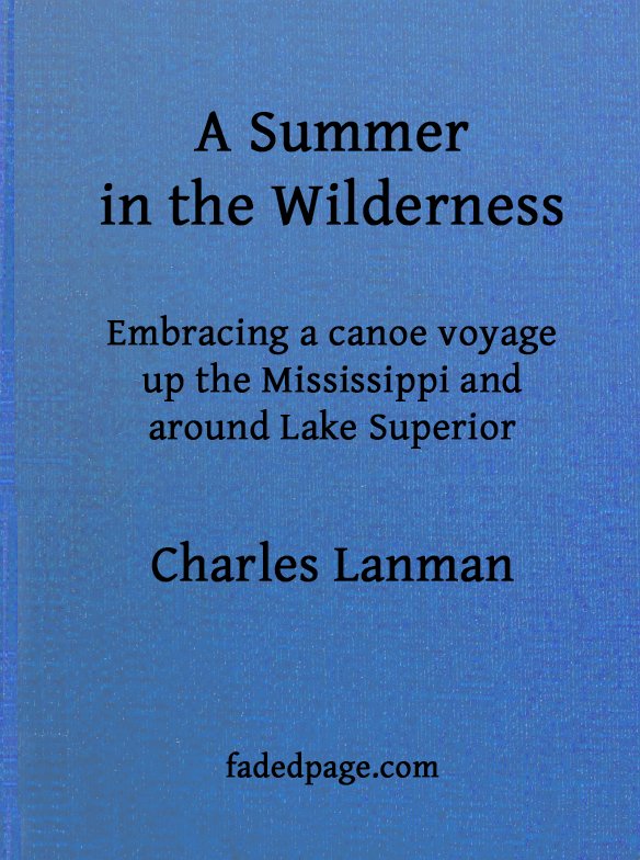 A Summer in the Wilderness; Embracing a Canoe Voyage up the Mississippi and Around Lake Superior.