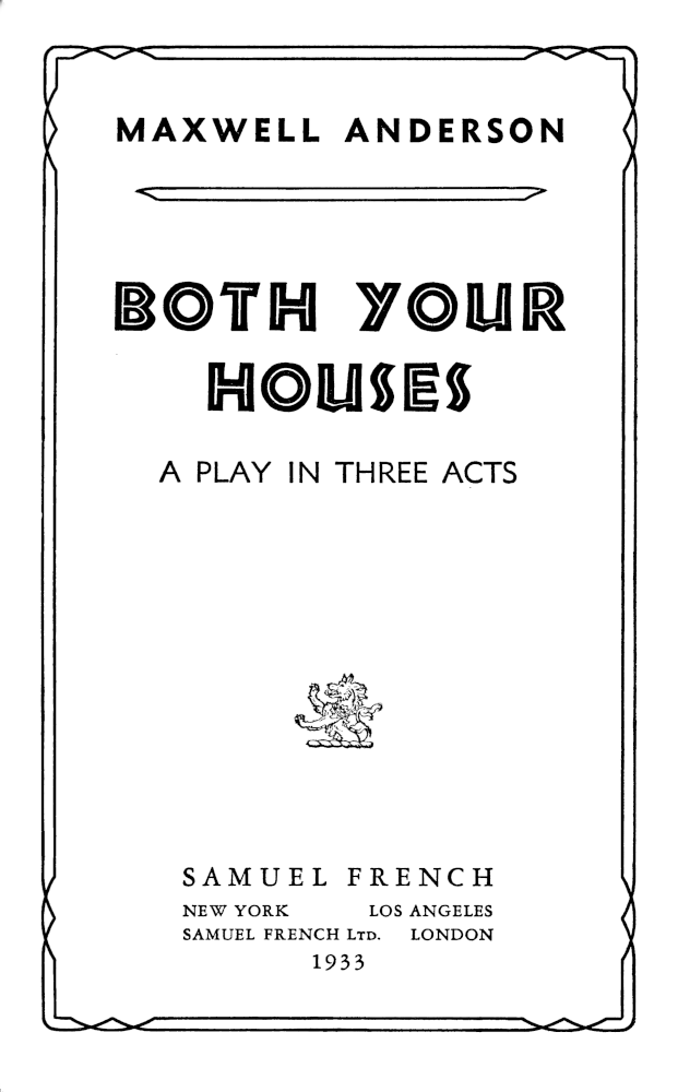 MAXWELL ANDERSON:
BOTH YOUR HOUSES,
A PLAY IN THREE ACTS.

SAMUEL FRENCH,

NEW YORK,      LOS ANGELES.
    SAMUEL FRENCH Ltd.     LONDON.
    1933
