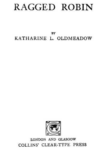 RAGGED ROBIN BY KATHARINE L. OLDMEADOW LONDON AND GLASGOW COLLINS’ CLEAR-TYPE PRESS