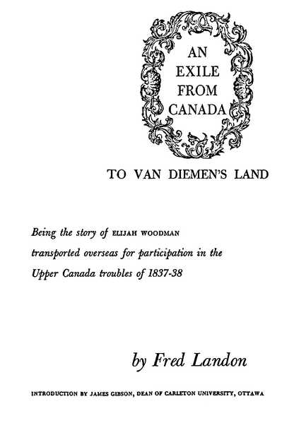AN EXILE FROM CANADA TO VAN DIEMEN’S LAND Being the story of Elijah Woodman transported overseas for participation in the Upper Canada troubles of 1837-38 by Fred Landon