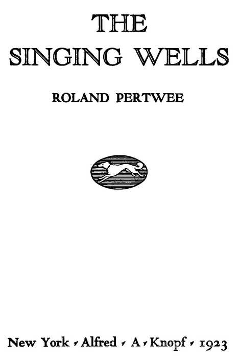 THE SINGING WELLS ROLAND PERTWEE New York Alfred A. Knopf 1923