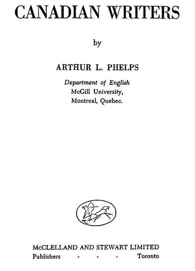 CANADIAN WRITERS by ARTHUR L. PHELPS Department of English McGill University, Montreal, Quebec. McCLELLAND AND STEWART LIMITED Publishers Toronto
