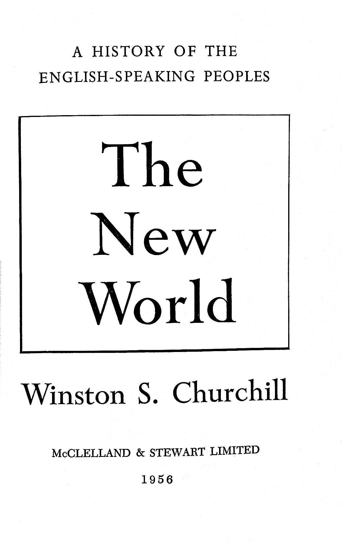 A HISTORY OF THE ENGLISH-SPEAKING PEOPLES: The New World Winston S. Churchill McCLELLAND & STEWART LIMITED 1956
