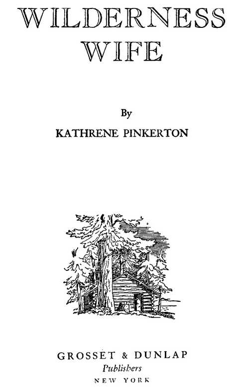 WILDERNESS WIFE By KATHRENE PINKERTON GROSSET & DUNLAP Publishers NEW YORK