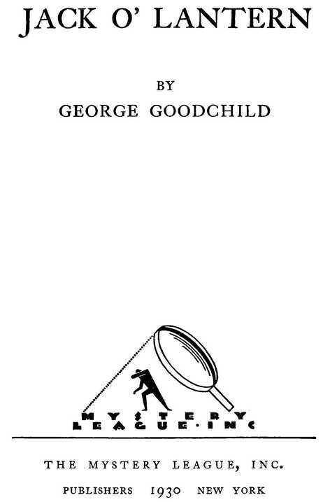 JACK O LANTERN BY GEORGE GOODCHILD THE MYSTERY LEAGUE, INC. PUBLISHERS 1930 NEW YORK