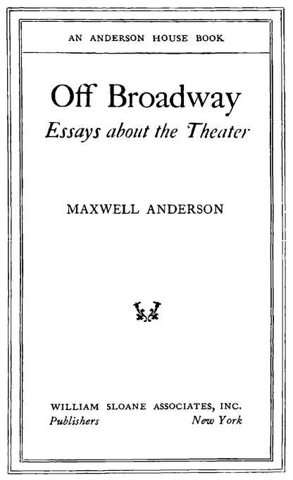 AN ANDERSON HOUSE BOOK Off Broadway: Essays about the Theater MAXWELL ANDERSON WILLIAM SLOANE ASSOCIATES, INC. Publishers New York