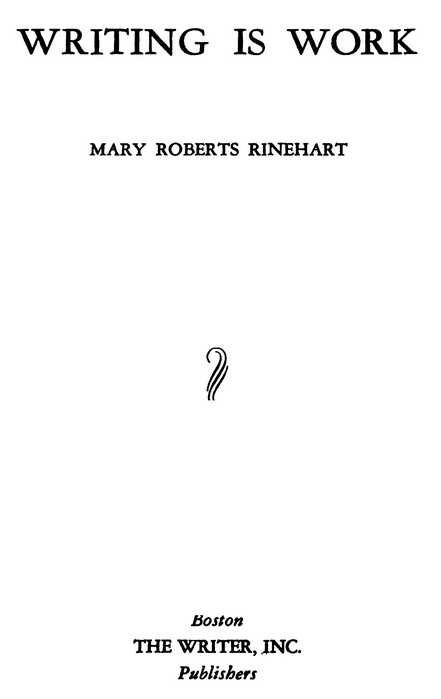 WRITING IS WORK MARY ROBERTS RINEHART Boston THE WRITER, INC. Publishers