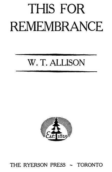 THIS FOR REMEMBRANCE W. T. ALLISON THE RYERSON PRESS TORONTO