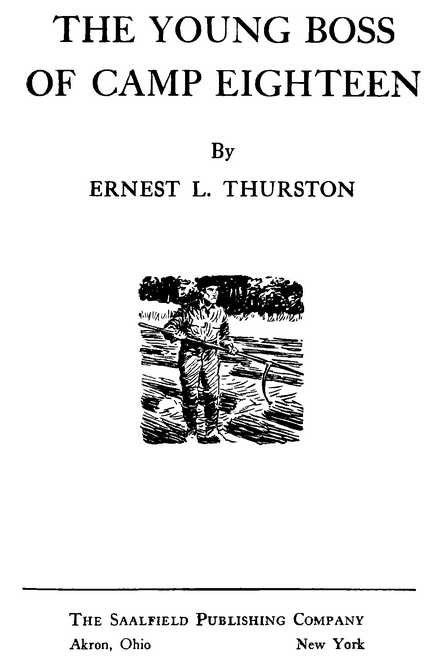 THE YOUNG BOSS OF CAMP EIGHTEEN By ERNEST L. THURSTON The Saalfield Publishing Company Akron, Ohio, New York