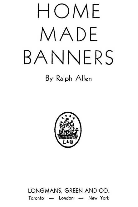 HOME MADE BANNERS By Ralph Allen LONGMANS, GREEN AND CO. Toronto — London — New York