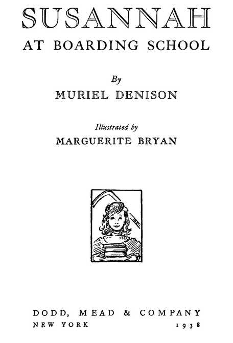 SUSANNAH AT BOARDING SCHOOL By MURIEL DENISON Illustrated by MARGUERITE BRYAN DODD, MEAD & COMPANY NEW YORK 1938