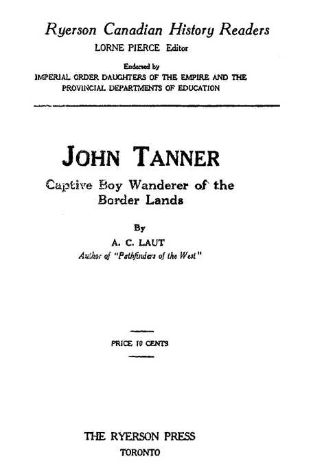 John Tanner: Captive Boy Wanderer of the Border Lands By A. C. LAUT THE RYERSON PRESS TORONTO