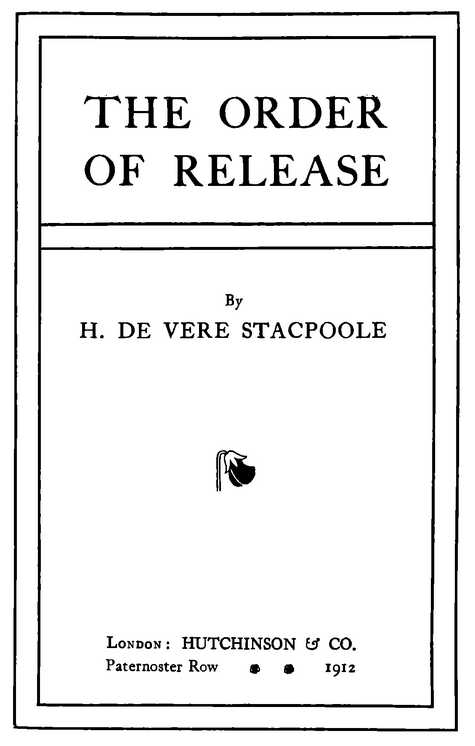 THE ORDER OF RELEASE By H. DE VERE STACPOOLE London: HUTCHINSON & CO. Paternoster Row 1912