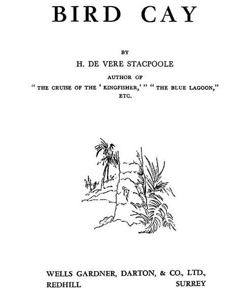 BIRD CAY BY H. DE VERE STACPOOLE WELLS GARDNER, DARTON, & CO., LTD., REDHILL SURREY