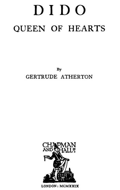 DIDO QUEEN OF HEARTS By GERTRUDE ATHERTON CHAPMAN and HALL Ltd. LONDON: MCMXXIX