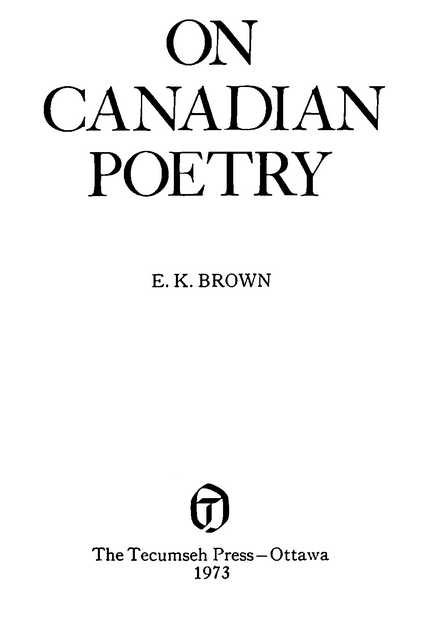 ON CANADIAN POETRY E. K. BROWN The Tecumseh Press—Ottawa 1973