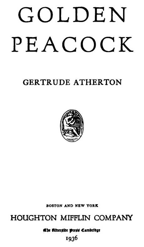 GOLDEN PEACOCK GERTRUDE ATHERTON HOUGHTON MIFFLIN COMPANY The Riverside Press Cambridge 1936