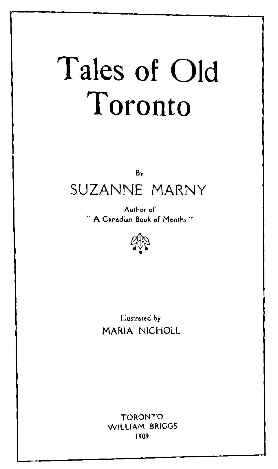 Tales of Old Toronto By SUZANNE MARNY Illustrated by MARIA NICHOLL TORONTO WILLIAM BRIGGS 1909