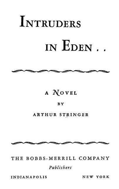Intruders in Eden .&nbsp;. BY ARTHUR STRINGER THE BOBBS-MERRILL COMPANY Publishers NEW YORK