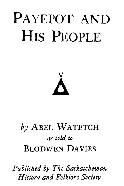 Payepot and His People by Abel Watetch as told to Blodwen Davies Published by The Saskatchewan History and Folklore Society