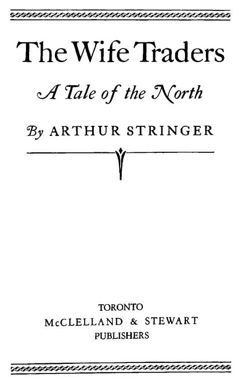 The Wife Traders By ARTHUR STRINGER TORONTO McCLELLAND & STEWART PUBLISHERS