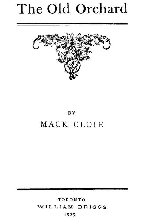 The Old Orchard BY MACK CLOIE TORONTO WILLIAM BRIGGS 1903