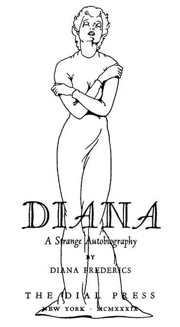 DIANA: A Strange Autobiography BY DIANA FREDERICS THE DIAL PRESS NEW YORK • MCMXXXIX