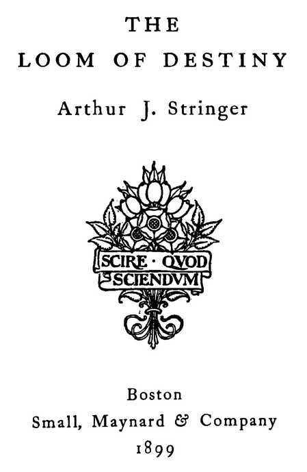THE LOOM OF DESTINY Arthur J. Stringer Small, Maynard & Company 1899