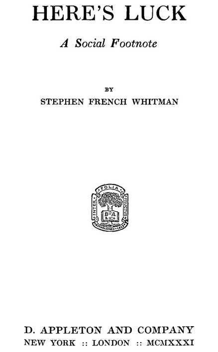 HERE’S LUCK--A Social Footnote BY STEPHEN FRENCH WHITMAN D. APPLETON AND COMPANY MCMXXXI