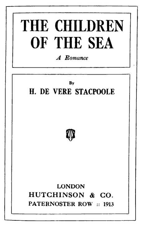 THE CHILDREN OF THE SEA By H. DE VERE STACPOOLE HUTCHINSON & CO. 1913