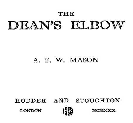 THE DEAN’S ELBOW A. E. W. MASON HODDER AND STOUGHTON MCMXXX