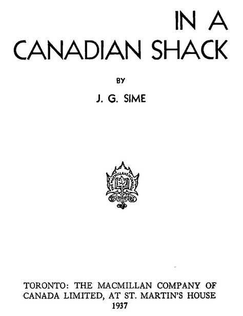IN A CANADIAN SHACK BY J. G. SIME THE MACMILLAN COMPANY OF CANADA LIMITED 1937