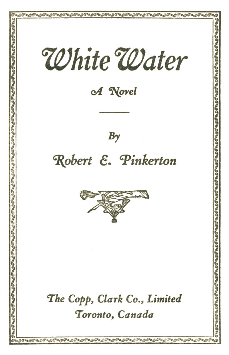 Title page: White Water, A Novel. By Robert E. Pinkerton. The Copp, Clark Co., Limited. Toronto, Canada.