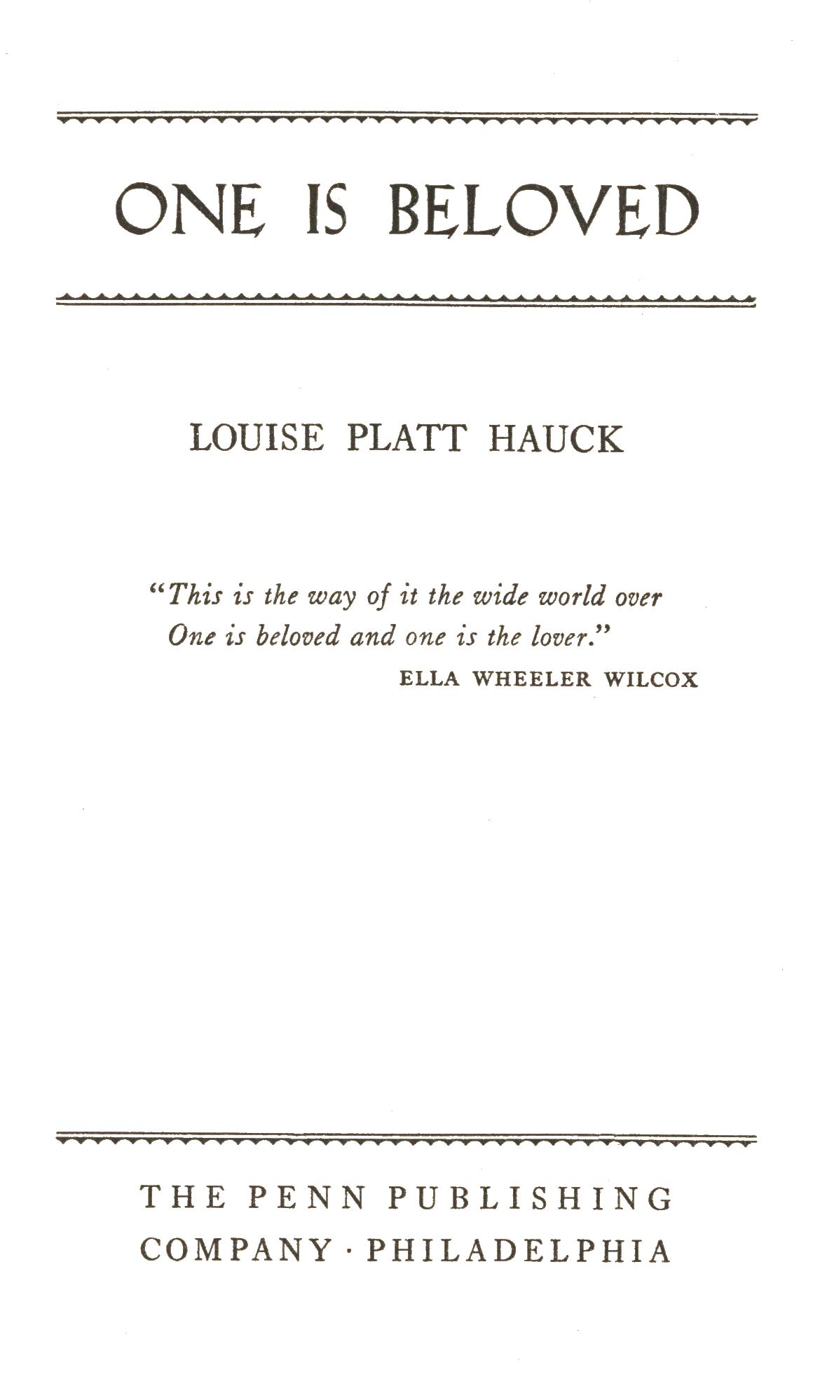 ONE IS BELOVED, Louise Platt Hauck. "This is the way of it the wide world over. One is beloved and one is the lover."--Ella Wheeler Wilcox. The Penn Publishing Company. Philadelphia.