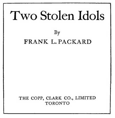 Two Stolen Idols By FRANK L. PACKARD THE COPP, CLARK CO., LIMITED