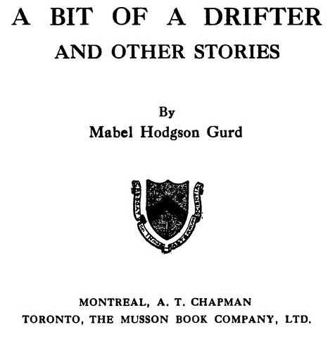 A BIT OF A DRIFTER AND OTHER STORIES By Mabel Hodgson Gurd THE MUSSON BOOK COMPANY, LTD.