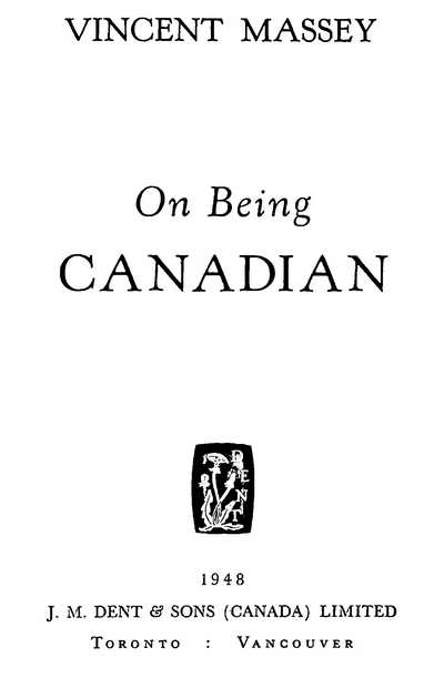 VINCENT MASSEY On Being CANADIAN J. M. DENT & SONS (CANADA) LIMITED 1948