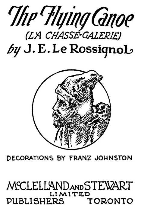 The Flying Canoe (LA CHASSE-GALERIE) by J. E. Le Rossignol DECORATIONS BY FRANZ JOHNSTON McCLELLAND AND STEWART LIMITED