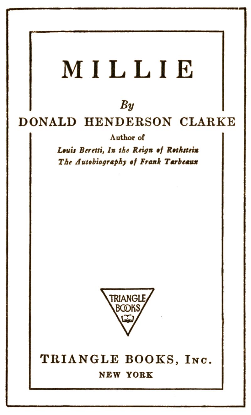 Title page for Millie by Donald Henderson Clarke. Author of Louis Beretti, In the Reign of Rothstein. The Autobiography of Frank Tarbeaux. Triangle Books, Inc. New York