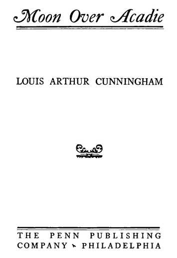 Moon Over Acadie LOUIS ARTHUR CUNNINGHAM THE PENN PUBLISHING COMPANY