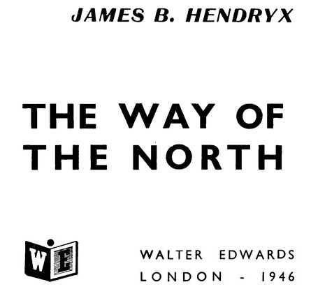 JAMES B. HENDRYX THE WAY OF THE NORTH WALTER EDWARDS 1946