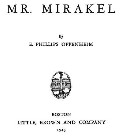 MR. MIRAKEL By E. PHILLIPS OPPENHEIM LITTLE, BROWN AND COMPANY 1943